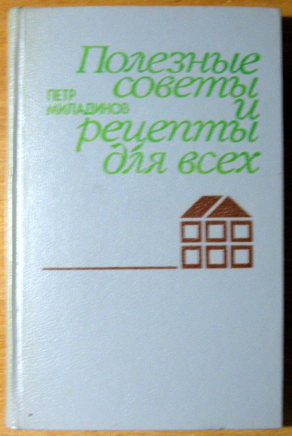 ПОЛЕЗНЫЕ СОВЕТЫ И РЕЦЕПТЫ ДЛЯ ВСЕХ. Петр Миладинов, фото 1 ПОЛЕЗНЫЕ СОВЕТЫ И РЕЦЕПТЫ ДЛЯ ВСЕХ. Петр Миладинов, фото 1
